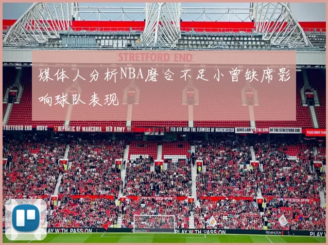 媒体人分析NBA磨合不足小曾缺席影响球队表现